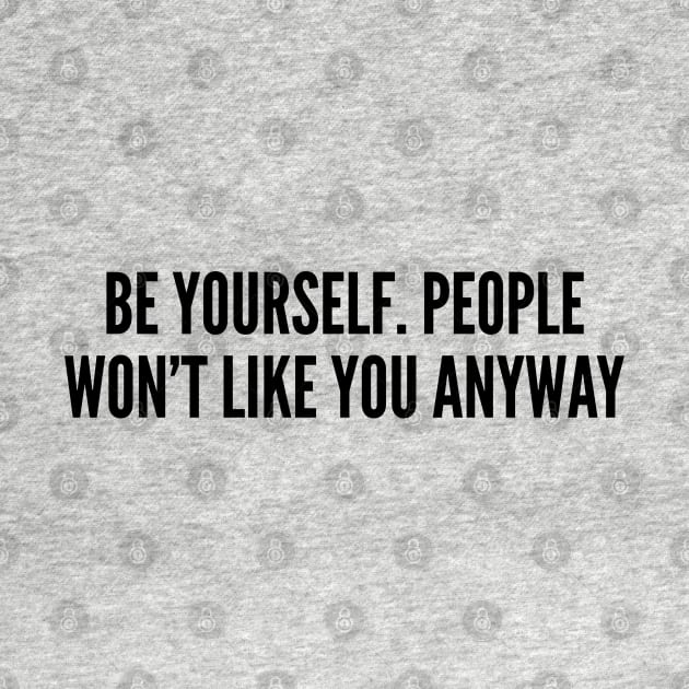 Cute - Be Yourself People Won't Like You Anyway - Funny Joke Statement Humor Slogan by sillyslogans